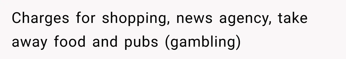 Charges for shopping, news agency, take away food and pubs (gambling)