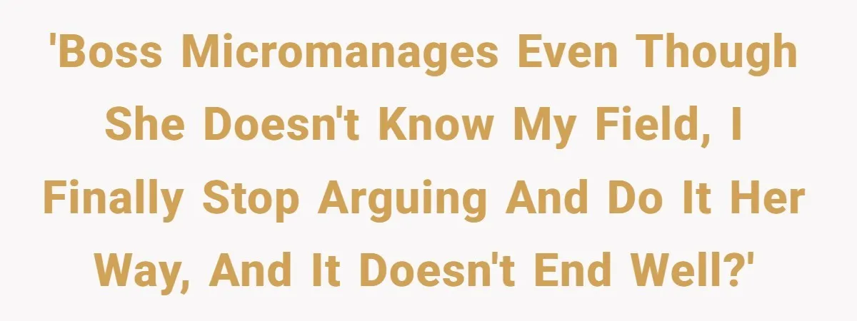 'Boss micromanages even though she doesn't know my field, I finally stop arguing and do it her way, and it doesn't end well?'