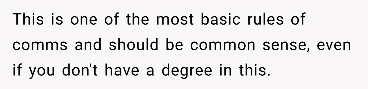 This is one of the most basic rules of comms and should be common sense, even if you don't have a degree in this.