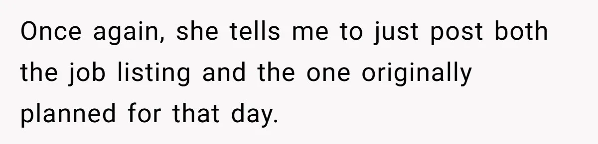 Once again, she tells me to just post both the job listing and the one originally planned for that day.