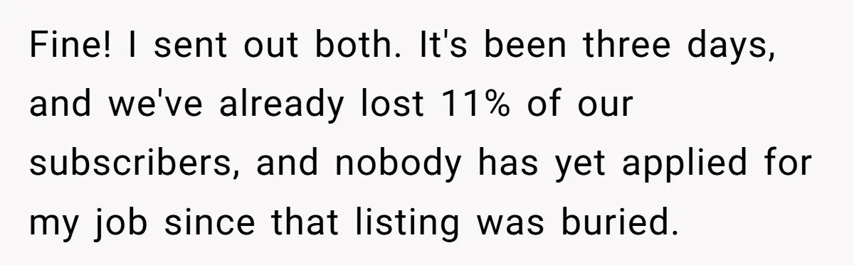 Fine! I sent out both. It's been three days, and we've already lost 11% of our subscribers, and nobody has yet applied for my job since that listing was buried.