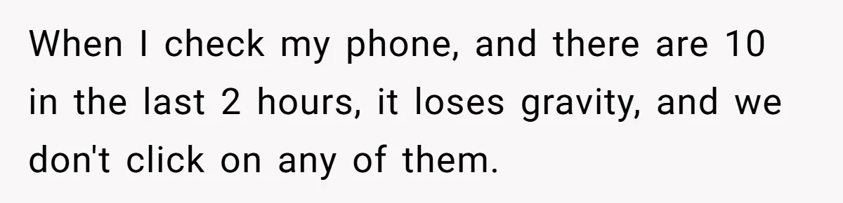 When I check my phone, and there are 10 in the last 2 hours, it loses gravity, and we don't click on any of them.