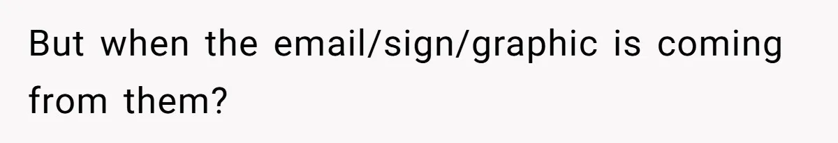 But when the email/sign/graphic is coming from them?