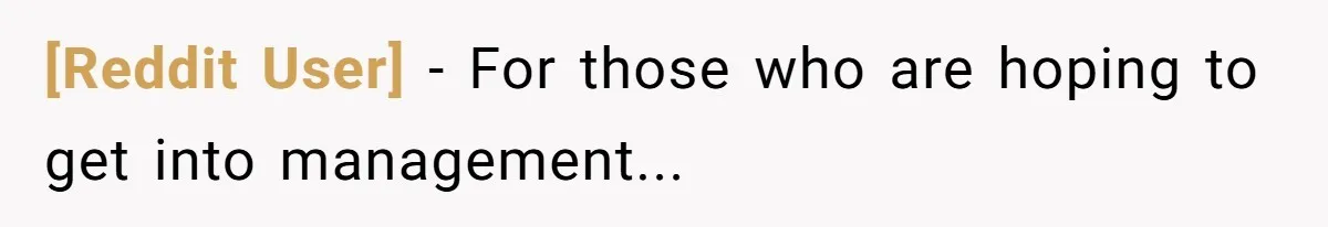 [Reddit User] − For those who are hoping to get into management...