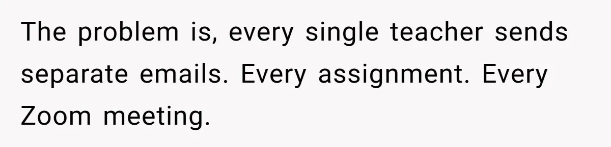 The problem is, every single teacher sends separate emails. Every assignment. Every Zoom meeting.