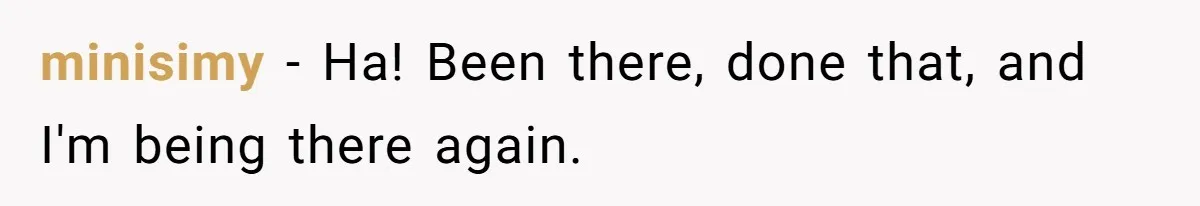 minisimy − Ha! Been there, done that, and I'm being there again.