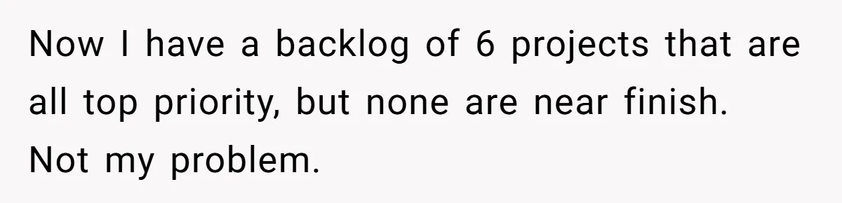 Now I have a backlog of 6 projects that are all top priority, but none are near finish. Not my problem.