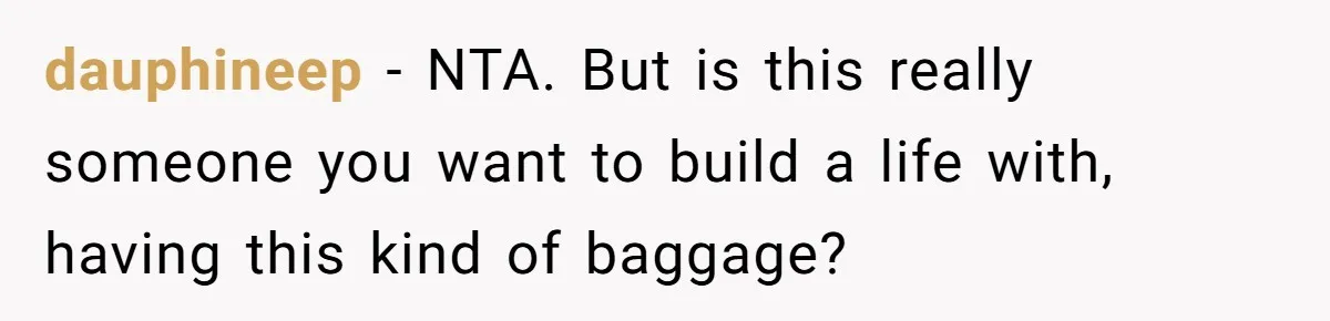dauphineep − NTA. But is this really someone you want to build a life with, having this kind of baggage?