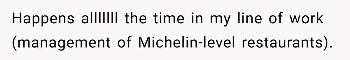 Happens alllllll the time in my line of work (management of Michelin-level restaurants).