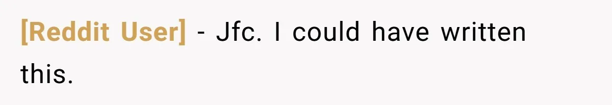 [Reddit User] − Jfc. I could have written this.