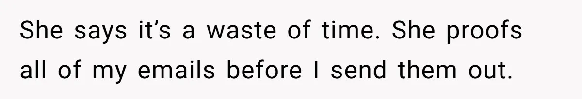 She says it’s a waste of time. She proofs all of my emails before I send them out.