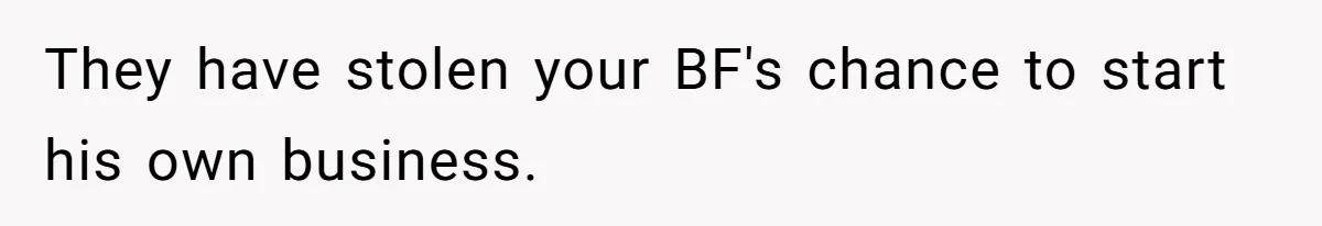They have stolen your BF's chance to start his own business.