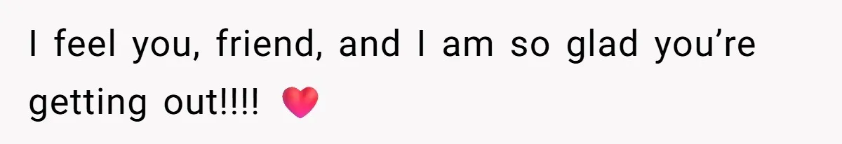 I feel you, friend, and I am so glad you’re getting out!!!! ❤️