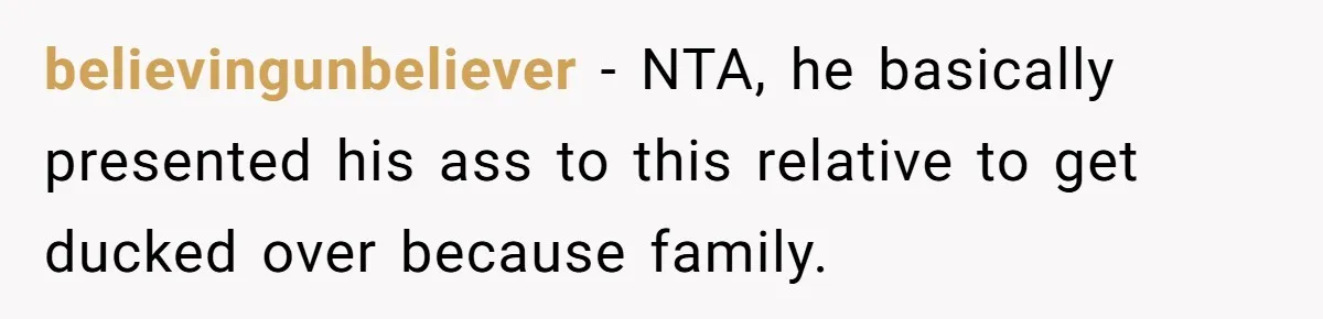 believingunbeliever − NTA, he basically presented his ass to this relative to get ducked over because family.