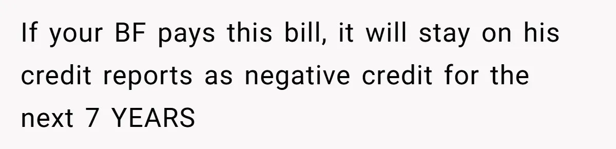 If your BF pays this bill, it will stay on his credit reports as negative credit for the next 7 YEARS