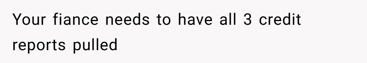 Your fiance needs to have all 3 credit reports pulled