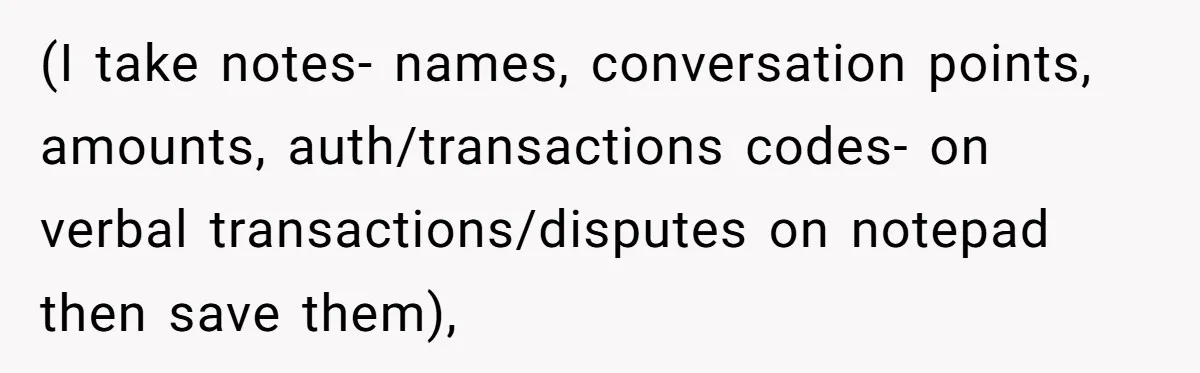 (I take notes- names, conversation points, amounts, auth/transactions codes- on verbal transactions/disputes on notepad then save them),