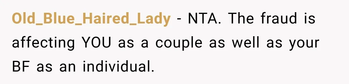 Old_Blue_Haired_Lady − NTA. The fraud is affecting YOU as a couple as well as your BF as an individual.