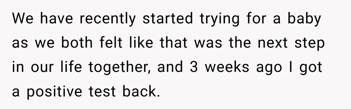 We have recently started trying for a baby as we both felt like that was the next step in our life together, and 3 weeks ago I got a positive...