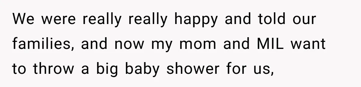 We were really really happy and told our families, and now my mom and MIL want to throw a big baby shower for us,