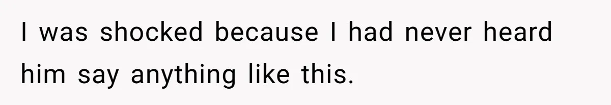 I was shocked because I had never heard him say anything like this.