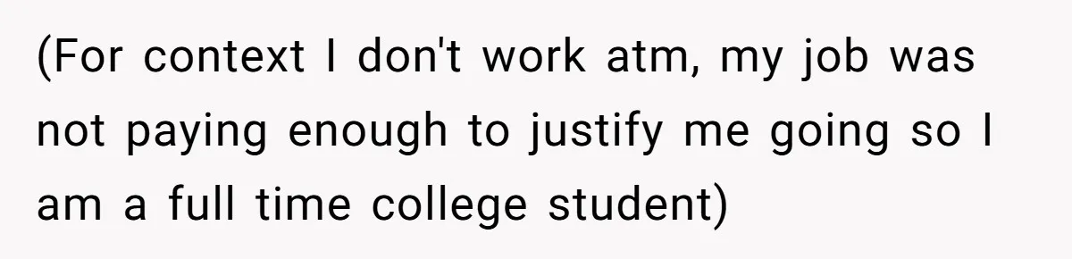(For context I don't work atm, my job was not paying enough to justify me going so I am a full time college student)