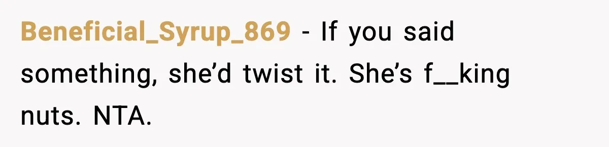 Beneficial_Syrup_869 - If you said something, she’d twist it. She’s f__king nuts. NTA.