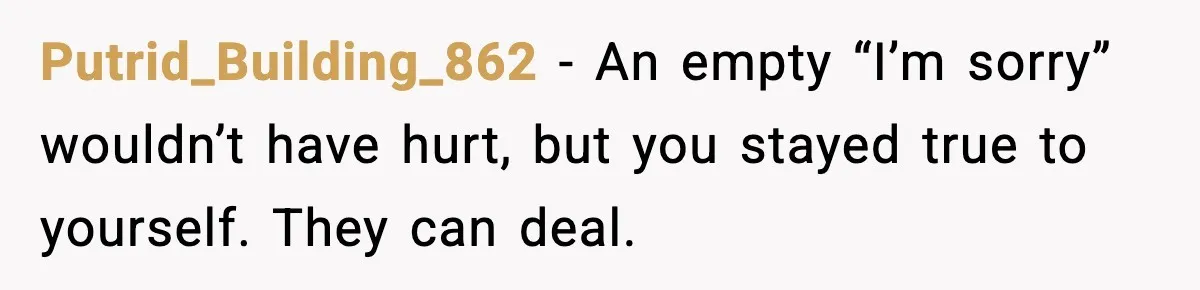 Putrid_Building_862 - An empty “I’m sorry” wouldn’t have hurt, but you stayed true to yourself. They can deal.