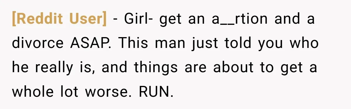 [Reddit User] − Girl- get an a__rtion and a divorce ASAP. This man just told you who he really is, and things are about to get a whole lot worse....
