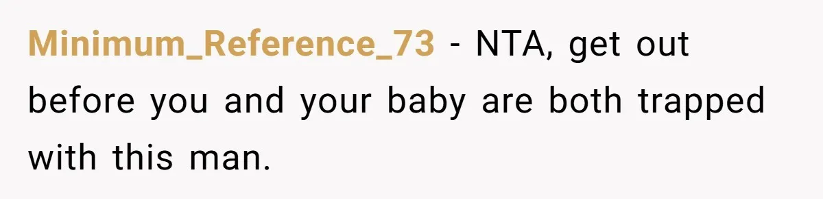 Minimum_Reference_73 − NTA, get out before you and your baby are both trapped with this man.