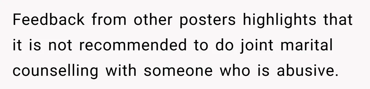 Feedback from other posters highlights that it is not recommended to do joint marital counselling with someone who is abusive.