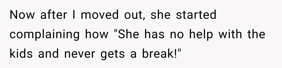 Now after I moved out, she started complaining how "She has no help with the kids and never gets a break!"