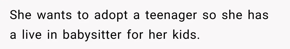 She wants to adopt a teenager so she has a live in babysitter for her kids.