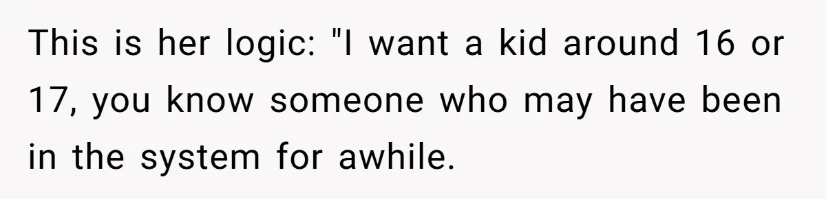 This is her logic: "I want a kid around 16 or 17, you know someone who may have been in the system for awhile.