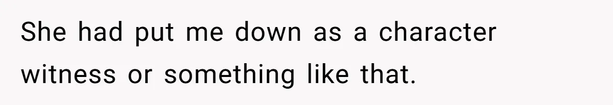 She had put me down as a character witness or something like that.