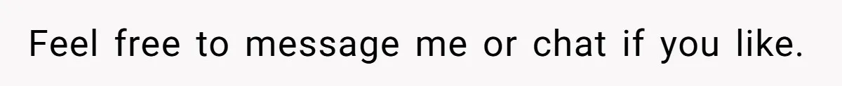Feel free to message me or chat if you like.