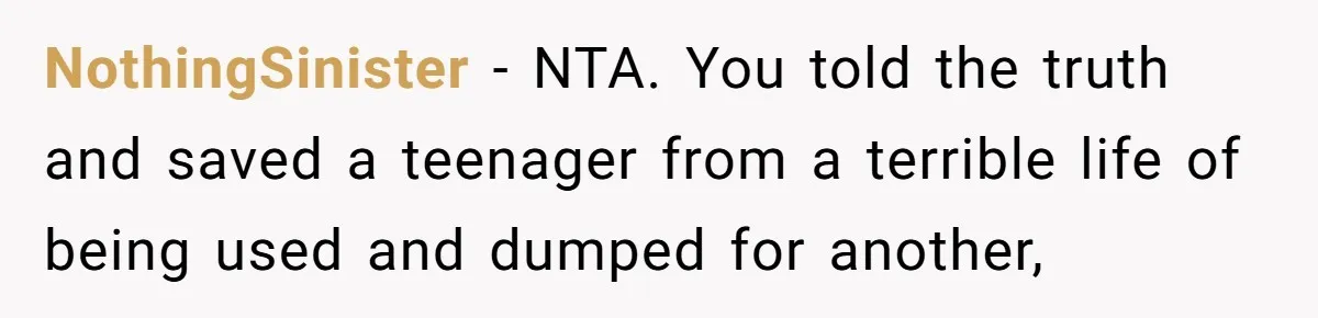 NothingSinister − NTA. You told the truth and saved a teenager from a terrible life of being used and dumped for another,