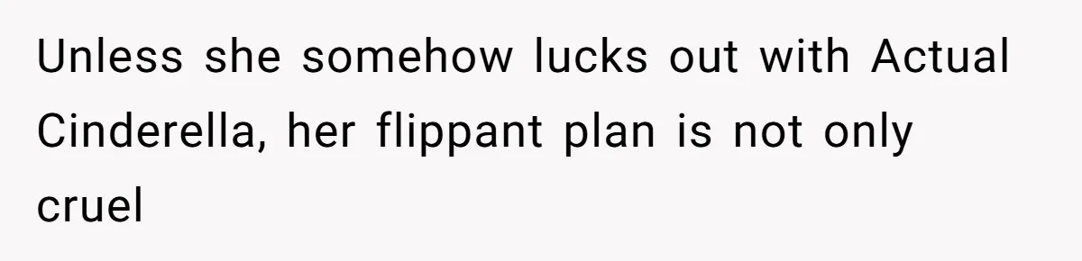 Unless she somehow lucks out with Actual Cinderella, her flippant plan is not only cruel