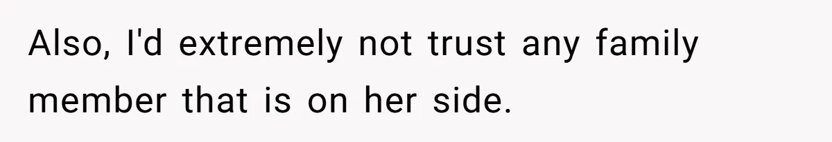 Also, I'd extremely not trust any family member that is on her side.