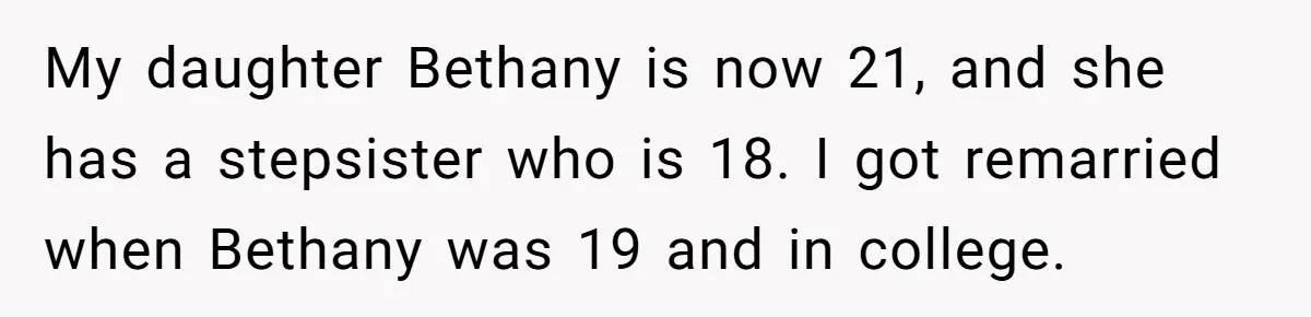 My daughter Bethany is now 21, and she has a stepsister who is 18. I got remarried when Bethany was 19 and in college.