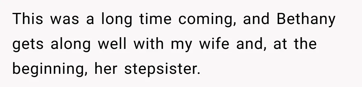 This was a long time coming, and Bethany gets along well with my wife and, at the beginning, her stepsister.