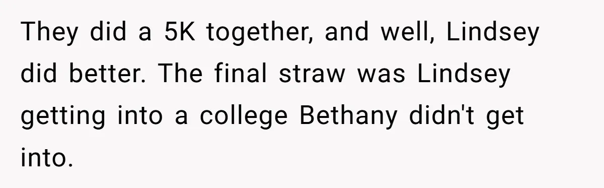 They did a 5K together, and well, Lindsey did better. The final straw was Lindsey getting into a college Bethany didn't get into.