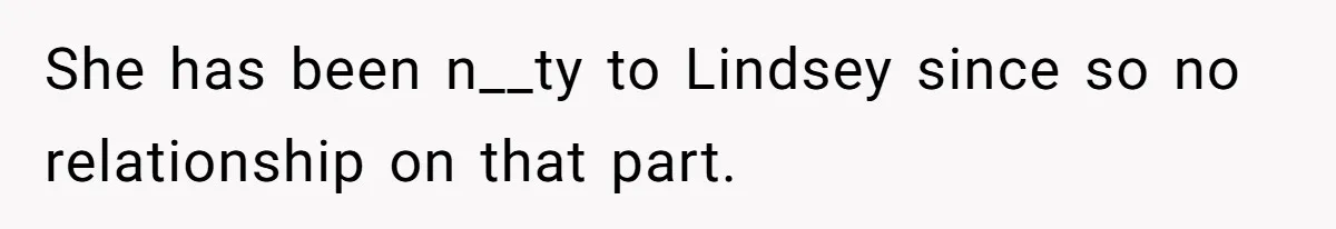 She has been n__ty to Lindsey since so no relationship on that part.