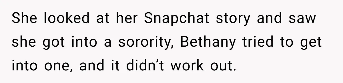 She looked at her Snapchat story and saw she got into a sorority, Bethany tried to get into one, and it didn’t work out.