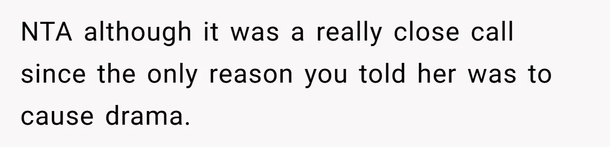 NTA although it was a really close call since the only reason you told her was to cause drama.