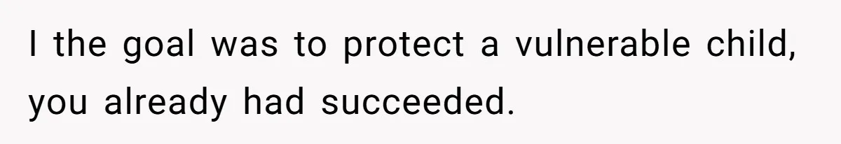 I the goal was to protect a vulnerable child, you already had succeeded.