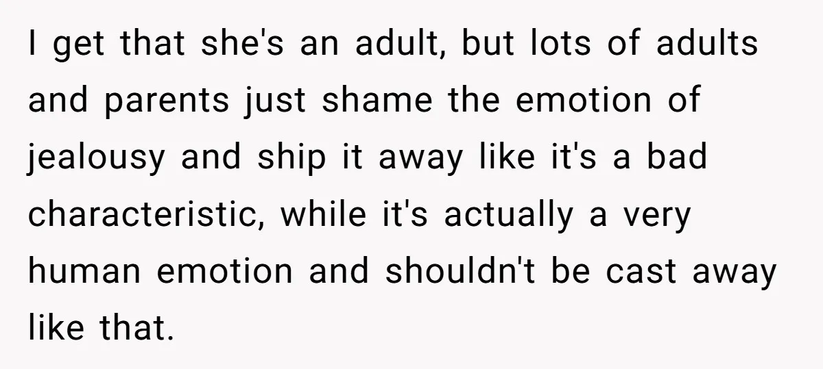 I get that she's an adult, but lots of adults and parents just shame the emotion of jealousy and ship it away like it's a bad characteristic, while it's actually...