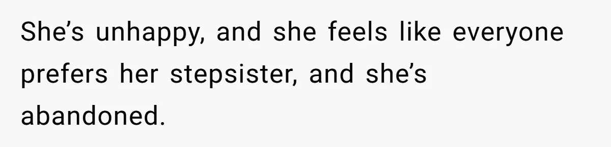 She’s unhappy, and she feels like everyone prefers her stepsister, and she’s abandoned.