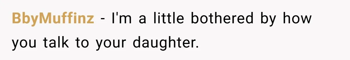 BbyMuffinz − I'm a little bothered by how you talk to your daughter.