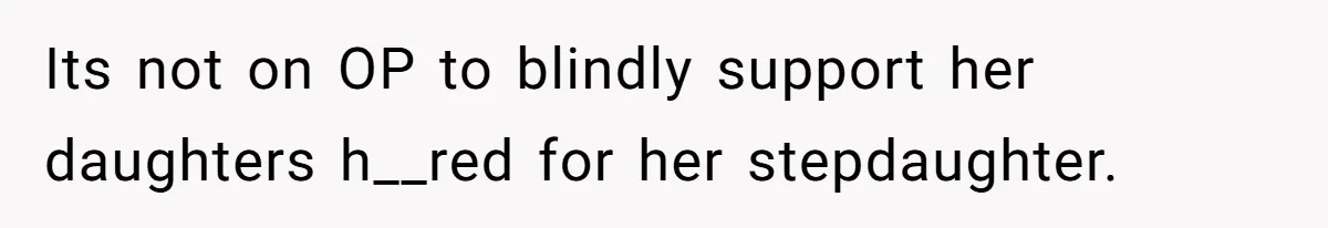 Its not on OP to blindly support her daughters h__red for her stepdaughter.